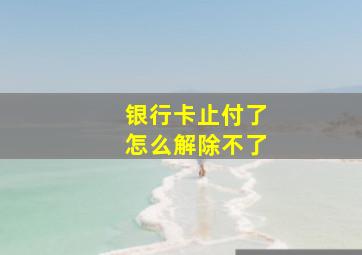 银行卡止付了怎么解除不了