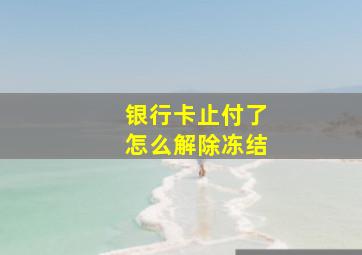 银行卡止付了怎么解除冻结