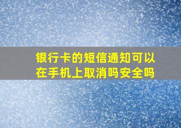 银行卡的短信通知可以在手机上取消吗安全吗