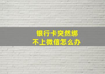 银行卡突然绑不上微信怎么办