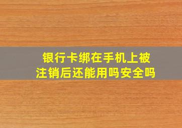 银行卡绑在手机上被注销后还能用吗安全吗