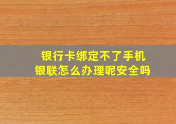 银行卡绑定不了手机银联怎么办理呢安全吗