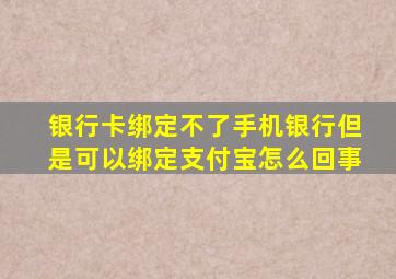 银行卡绑定不了手机银行但是可以绑定支付宝怎么回事