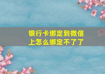 银行卡绑定到微信上怎么绑定不了了