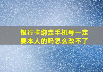 银行卡绑定手机号一定要本人的吗怎么改不了