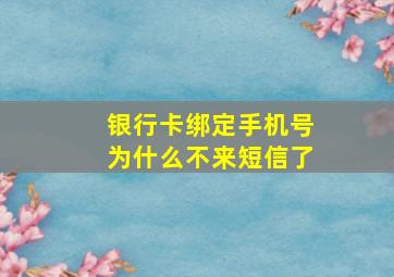 银行卡绑定手机号为什么不来短信了