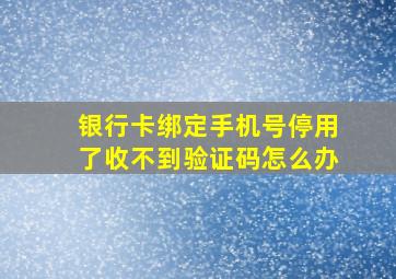 银行卡绑定手机号停用了收不到验证码怎么办