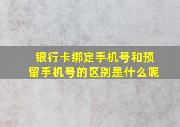 银行卡绑定手机号和预留手机号的区别是什么呢