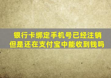 银行卡绑定手机号已经注销但是还在支付宝中能收到钱吗