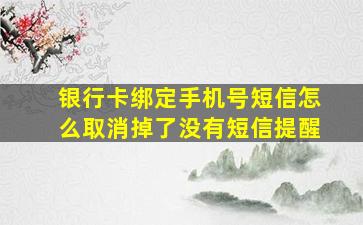 银行卡绑定手机号短信怎么取消掉了没有短信提醒