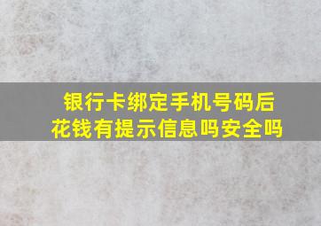 银行卡绑定手机号码后花钱有提示信息吗安全吗