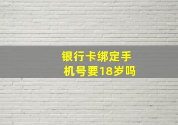 银行卡绑定手机号要18岁吗