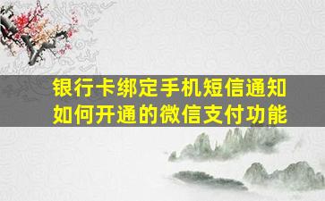 银行卡绑定手机短信通知如何开通的微信支付功能