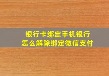 银行卡绑定手机银行怎么解除绑定微信支付