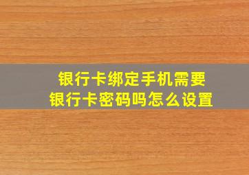 银行卡绑定手机需要银行卡密码吗怎么设置