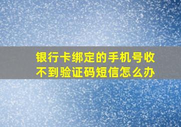 银行卡绑定的手机号收不到验证码短信怎么办