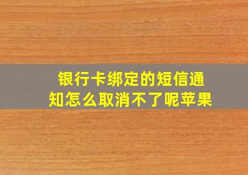 银行卡绑定的短信通知怎么取消不了呢苹果