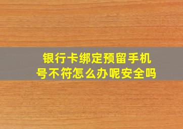 银行卡绑定预留手机号不符怎么办呢安全吗