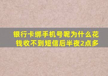 银行卡绑手机号呢为什么花钱收不到短信后半夜2点多