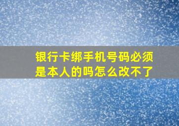 银行卡绑手机号码必须是本人的吗怎么改不了