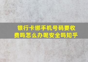 银行卡绑手机号码要收费吗怎么办呢安全吗知乎