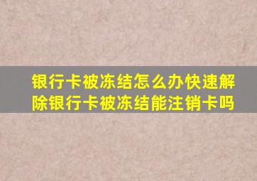 银行卡被冻结怎么办快速解除银行卡被冻结能注销卡吗