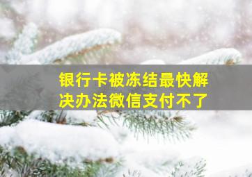 银行卡被冻结最快解决办法微信支付不了