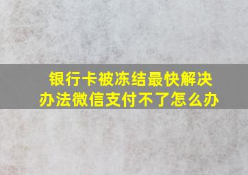 银行卡被冻结最快解决办法微信支付不了怎么办