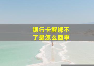 银行卡解绑不了是怎么回事