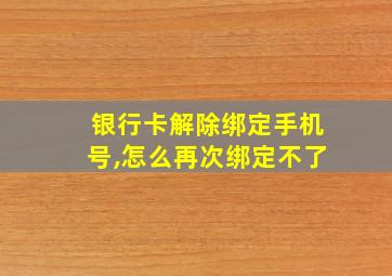 银行卡解除绑定手机号,怎么再次绑定不了