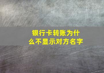 银行卡转账为什么不显示对方名字