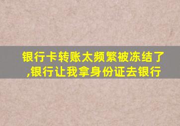 银行卡转账太频繁被冻结了,银行让我拿身份证去银行