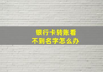 银行卡转账看不到名字怎么办