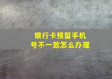 银行卡预留手机号不一致怎么办理