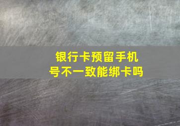 银行卡预留手机号不一致能绑卡吗