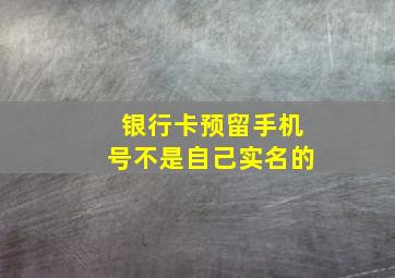 银行卡预留手机号不是自己实名的