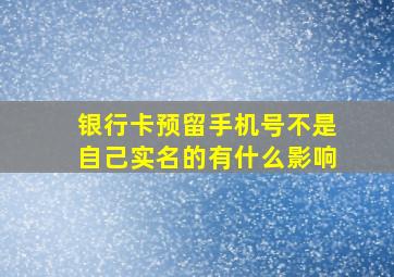 银行卡预留手机号不是自己实名的有什么影响