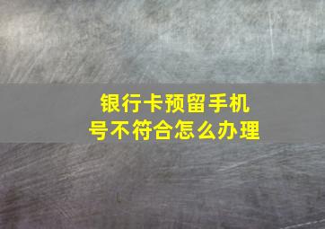 银行卡预留手机号不符合怎么办理