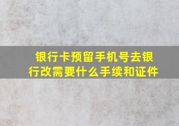 银行卡预留手机号去银行改需要什么手续和证件