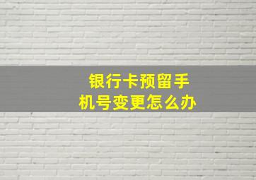 银行卡预留手机号变更怎么办