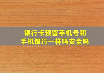 银行卡预留手机号和手机银行一样吗安全吗