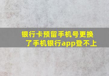 银行卡预留手机号更换了手机银行app登不上