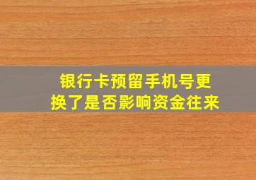 银行卡预留手机号更换了是否影响资金往来