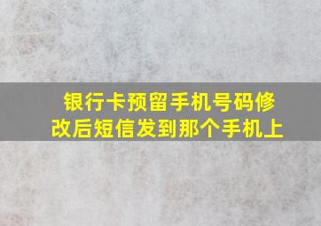 银行卡预留手机号码修改后短信发到那个手机上