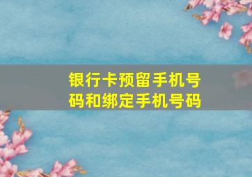 银行卡预留手机号码和绑定手机号码