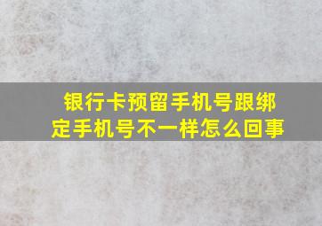 银行卡预留手机号跟绑定手机号不一样怎么回事