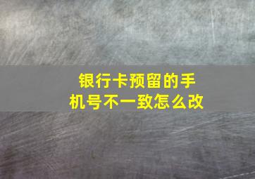 银行卡预留的手机号不一致怎么改