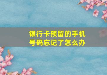 银行卡预留的手机号码忘记了怎么办