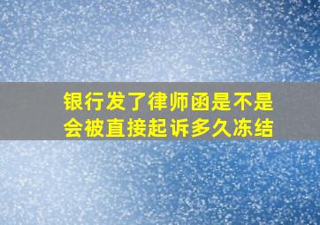 银行发了律师函是不是会被直接起诉多久冻结