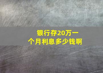 银行存20万一个月利息多少钱啊